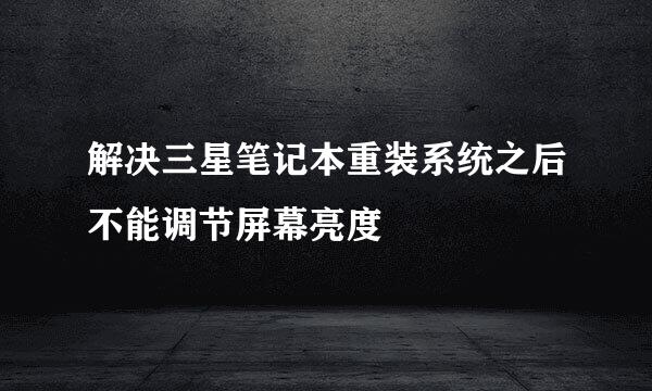 解决三星笔记本重装系统之后不能调节屏幕亮度