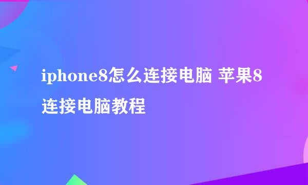 iphone8怎么连接电脑 苹果8连接电脑教程