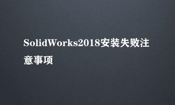 SolidWorks2018安装失败注意事项