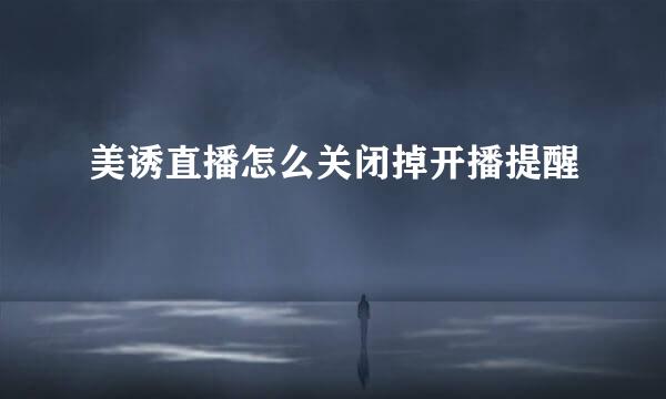 美诱直播怎么关闭掉开播提醒
