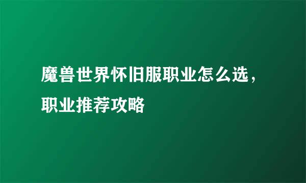 魔兽世界怀旧服职业怎么选，职业推荐攻略