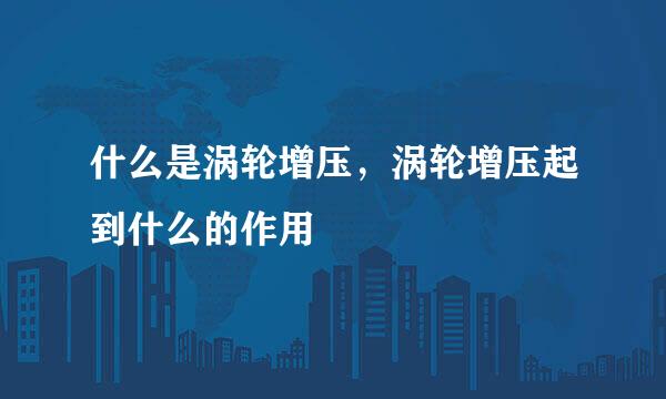 什么是涡轮增压，涡轮增压起到什么的作用