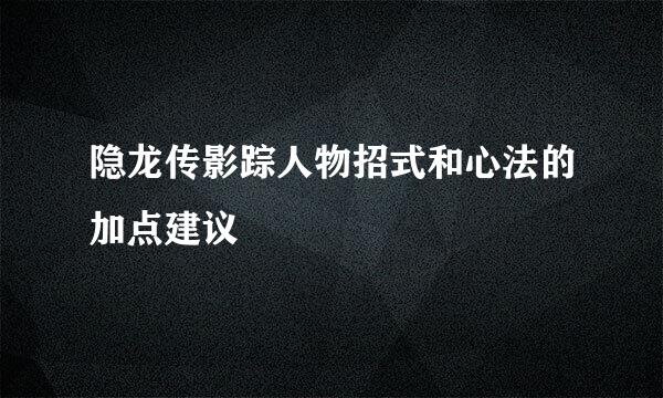 隐龙传影踪人物招式和心法的加点建议