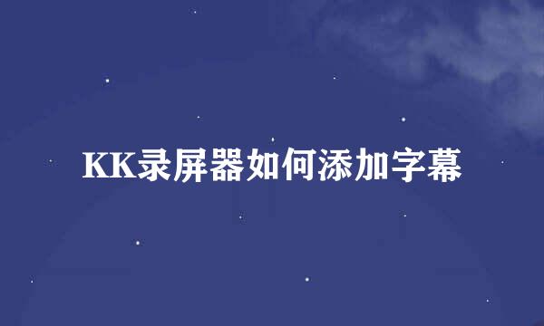 KK录屏器如何添加字幕