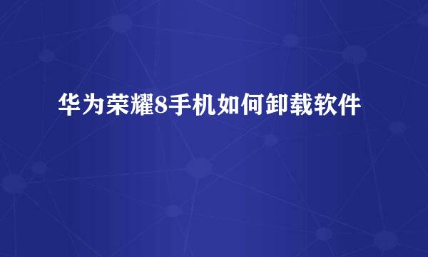 华为荣耀8手机如何卸载软件