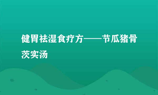 健胃祛湿食疗方——节瓜猪骨茨实汤