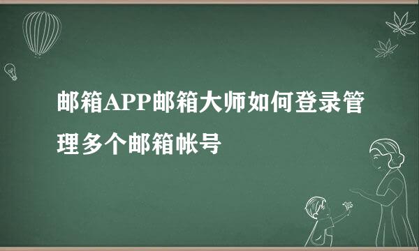 邮箱APP邮箱大师如何登录管理多个邮箱帐号