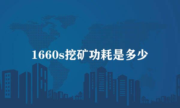 1660s挖矿功耗是多少