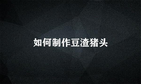 如何制作豆渣猪头