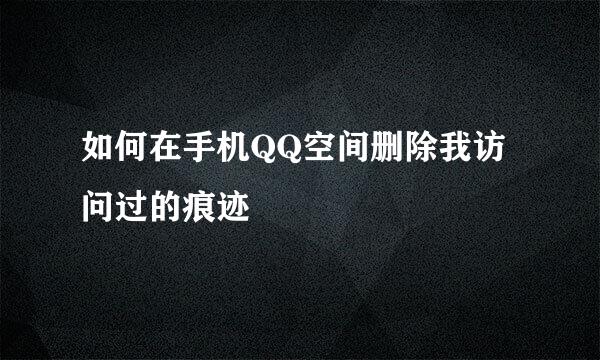 如何在手机QQ空间删除我访问过的痕迹