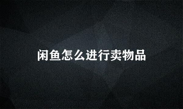 闲鱼怎么进行卖物品