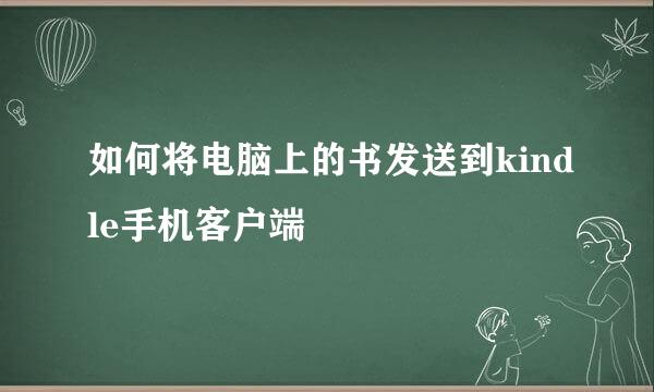 如何将电脑上的书发送到kindle手机客户端