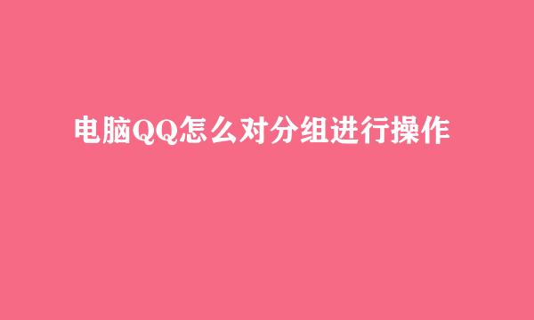 电脑QQ怎么对分组进行操作
