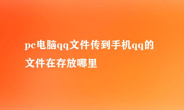 pc电脑qq文件传到手机qq的文件在存放哪里