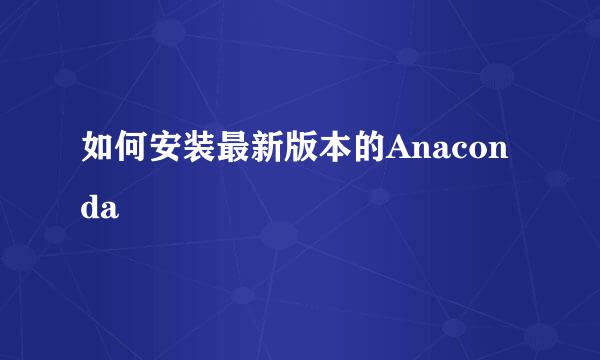 如何安装最新版本的Anaconda