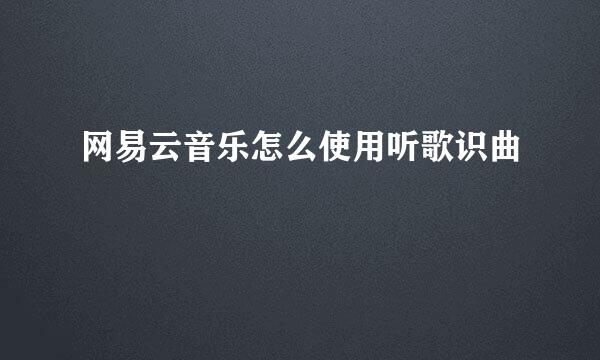 网易云音乐怎么使用听歌识曲