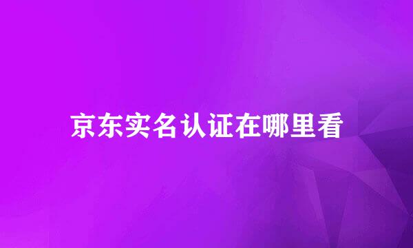 京东实名认证在哪里看