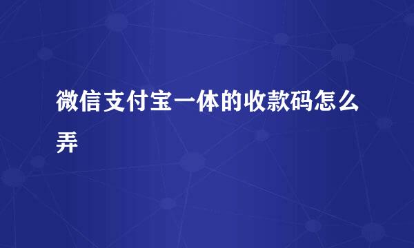 微信支付宝一体的收款码怎么弄