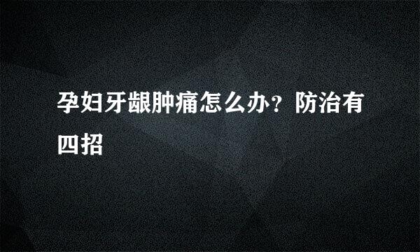 孕妇牙龈肿痛怎么办？防治有四招
