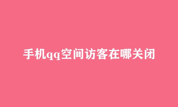 手机qq空间访客在哪关闭