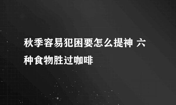 秋季容易犯困要怎么提神 六种食物胜过咖啡