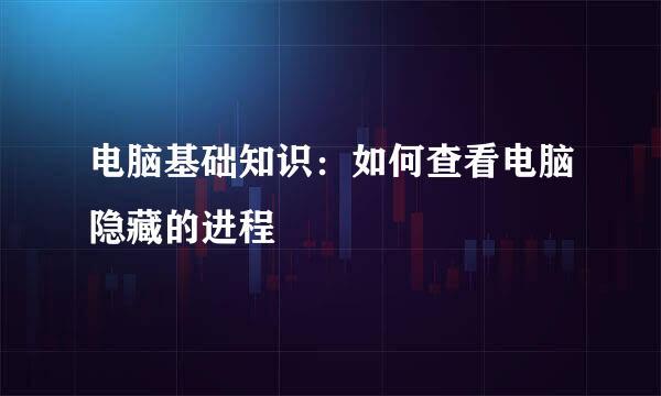 电脑基础知识：如何查看电脑隐藏的进程