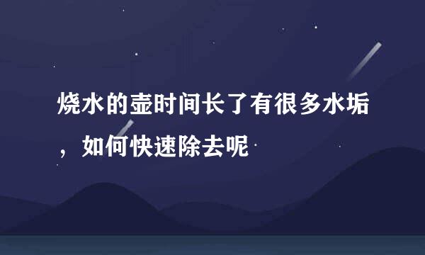 烧水的壶时间长了有很多水垢，如何快速除去呢