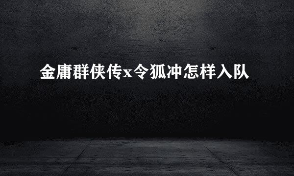 金庸群侠传x令狐冲怎样入队