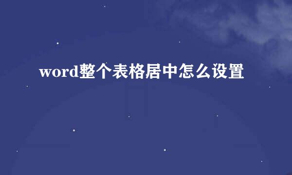 word整个表格居中怎么设置