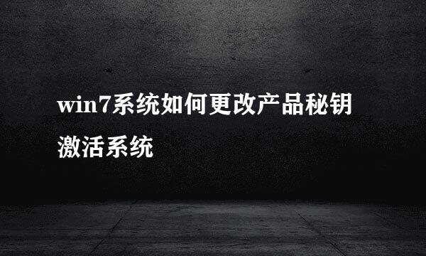 win7系统如何更改产品秘钥激活系统
