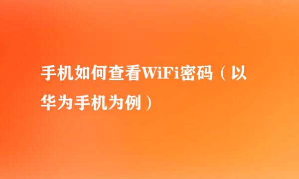 手机如何查看WiFi密码（以华为手机为例）