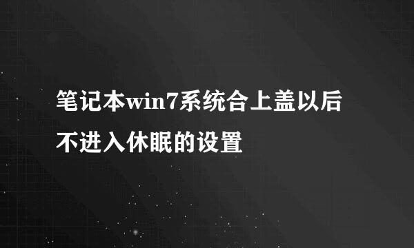 笔记本win7系统合上盖以后不进入休眠的设置