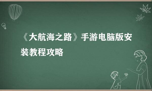 《大航海之路》手游电脑版安装教程攻略