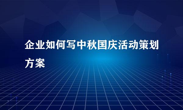 企业如何写中秋国庆活动策划方案