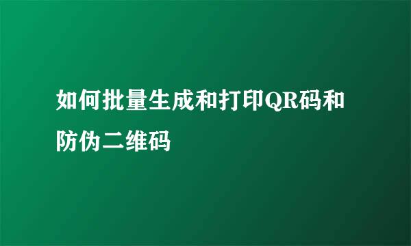 如何批量生成和打印QR码和防伪二维码