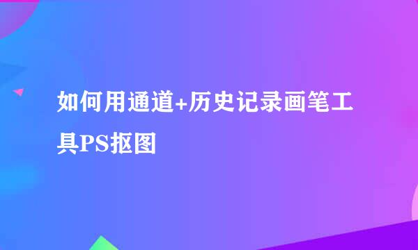如何用通道+历史记录画笔工具PS抠图