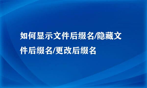 如何显示文件后缀名/隐藏文件后缀名/更改后缀名