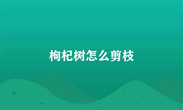 枸杞树怎么剪枝