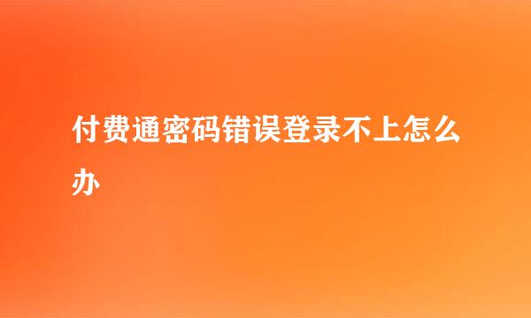 付费通密码错误登录不上怎么办