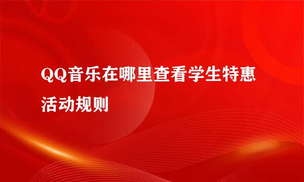 QQ音乐在哪里查看学生特惠活动规则