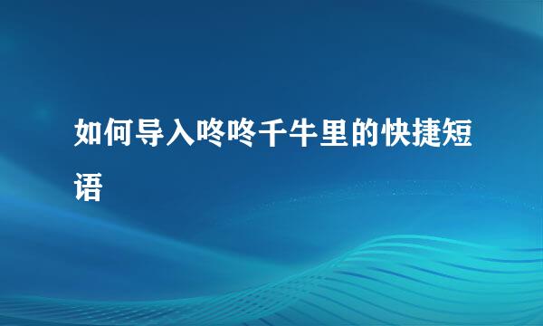 如何导入咚咚千牛里的快捷短语