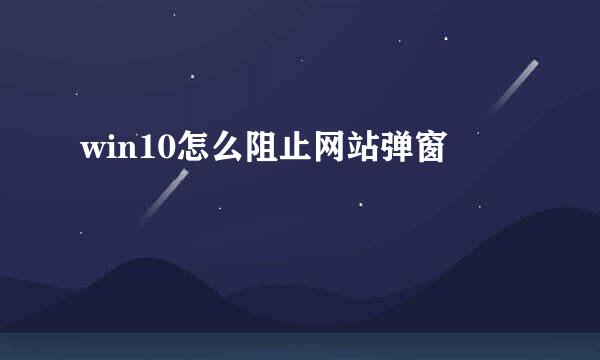 win10怎么阻止网站弹窗