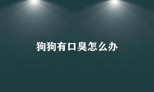 狗狗有口臭怎么办