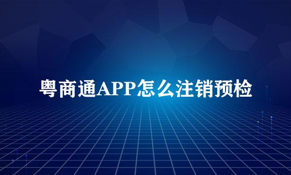 粤商通APP怎么注销预检