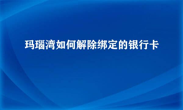 玛瑙湾如何解除绑定的银行卡