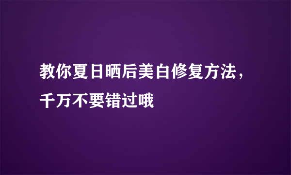 教你夏日晒后美白修复方法，千万不要错过哦