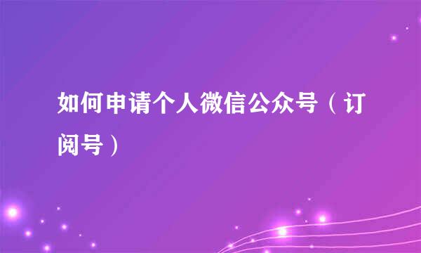 如何申请个人微信公众号（订阅号）