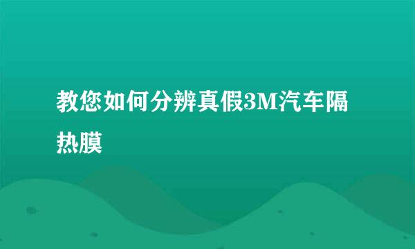 教您如何分辨真假3M汽车隔热膜
