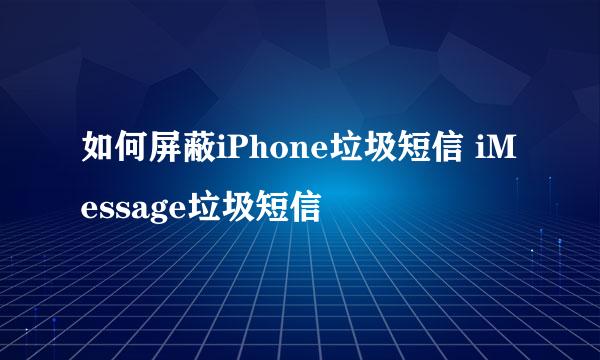 如何屏蔽iPhone垃圾短信 iMessage垃圾短信