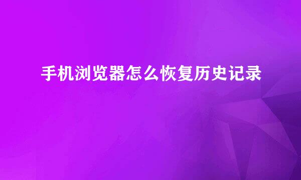 手机浏览器怎么恢复历史记录